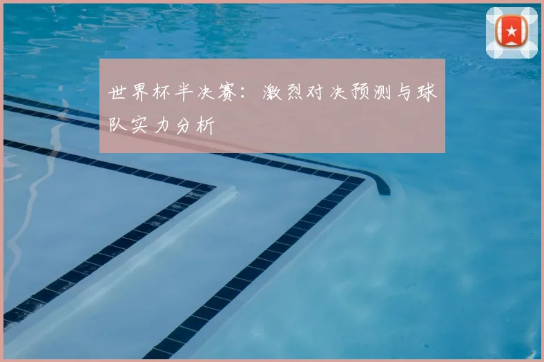 世界杯半决赛：激烈对决预测与球队实力分析