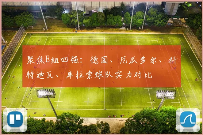 聚焦E组四强:德国、厄瓜多尔、科特迪瓦、库拉索球队实力对比