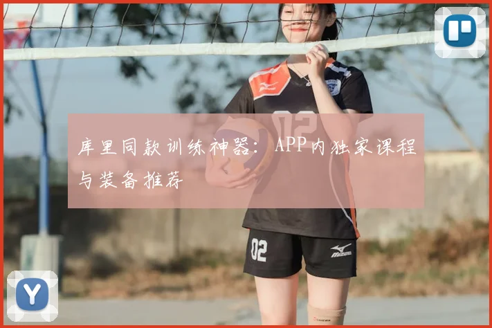 库里同款训练神器:APP内独家课程与装备推荐