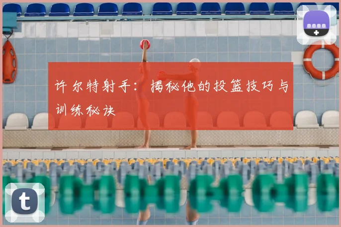 许尔特射手：揭秘他的投篮技巧与训练秘诀