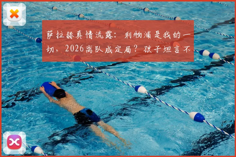 萨拉赫真情流露：利物浦是我的一切，2026离队成定局？孩子坦言不会支持父亲新东家