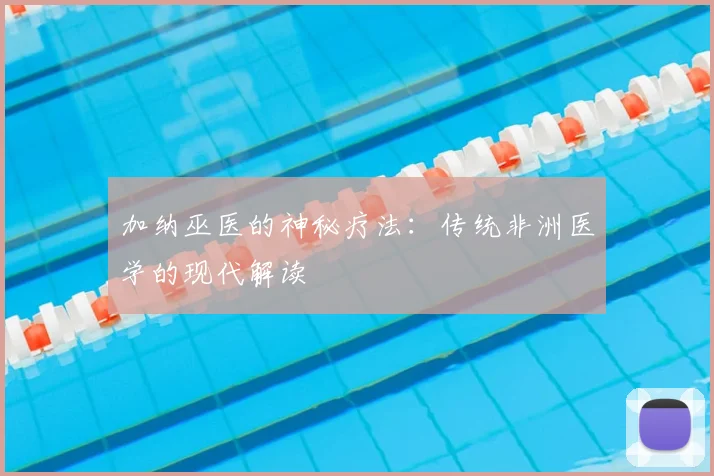 加纳巫医的神秘疗法:传统非洲医学的现代解读