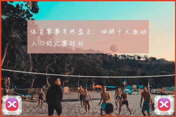 体育赛事年终盘点：回顾十大激动人心的比赛时刻