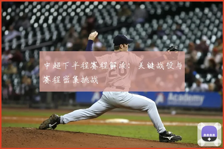 中超下半程赛程解读:关键战役与赛程密集挑战