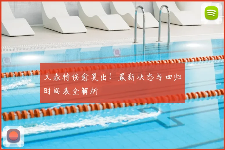 文森特伤愈复出!最新状态与回归时间表全解析