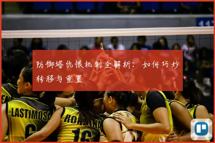 防御塔仇恨机制全解析：如何巧妙转移与重置