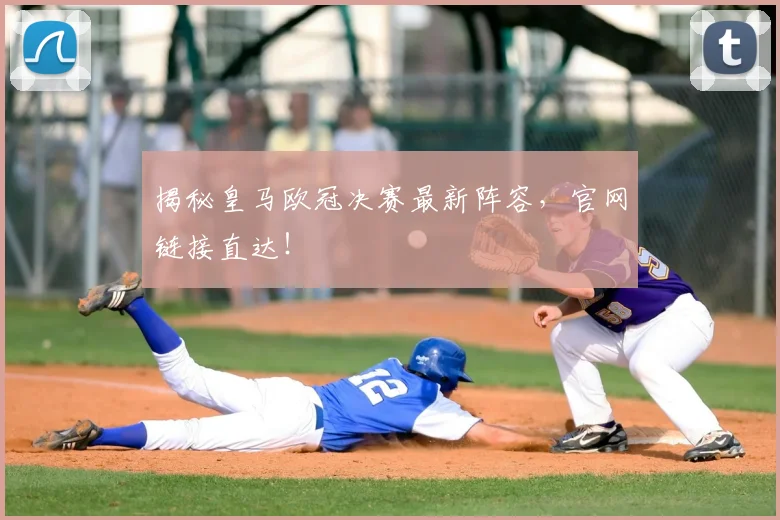 揭秘皇马欧冠决赛最新阵容，官网链接直达！