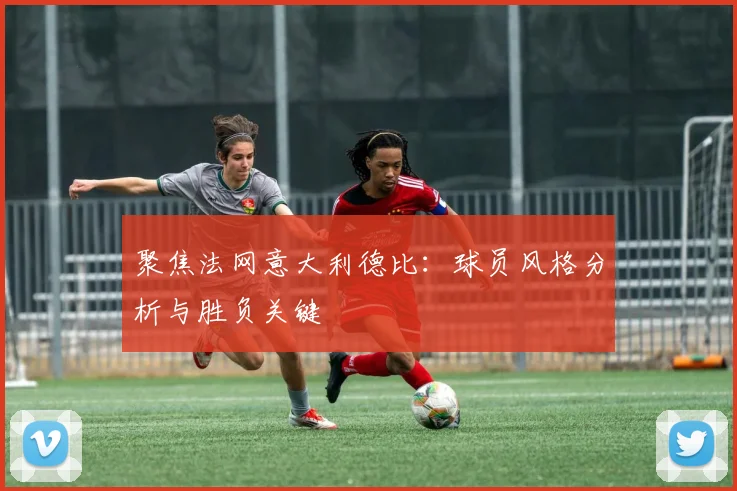 聚焦法网意大利德比：球员风格分析与胜负关键