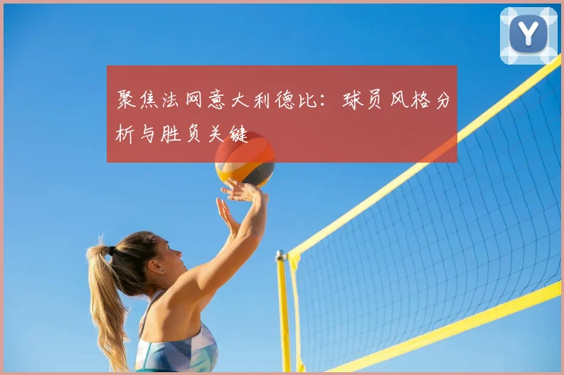 聚焦法网意大利德比：球员风格分析与胜负关键
