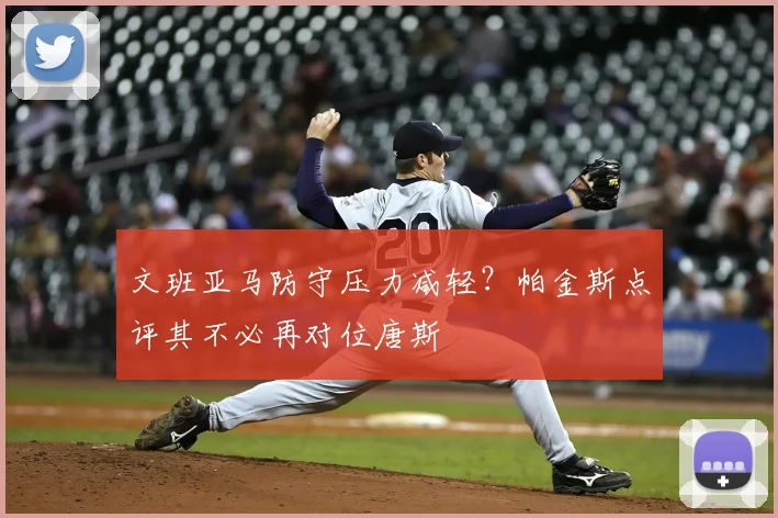 文班亚马防守压力减轻？帕金斯点评其不必再对位唐斯